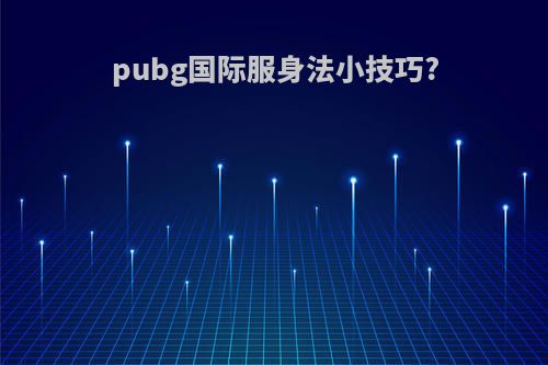 pubg国际服身法小技巧?