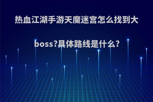 热血江湖手游天魔迷宫怎么找到大boss?具体路线是什么?