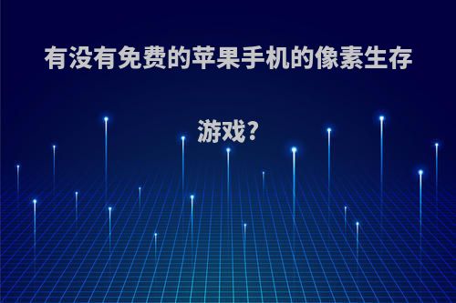 有没有免费的苹果手机的像素生存游戏?