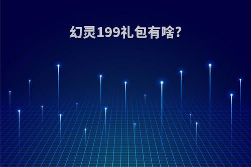 幻灵199礼包有啥?