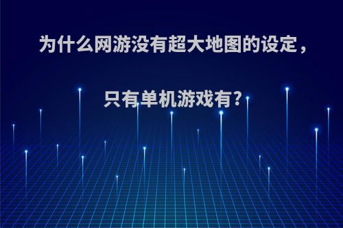 为什么网游没有超大地图的设定，只有单机游戏有?