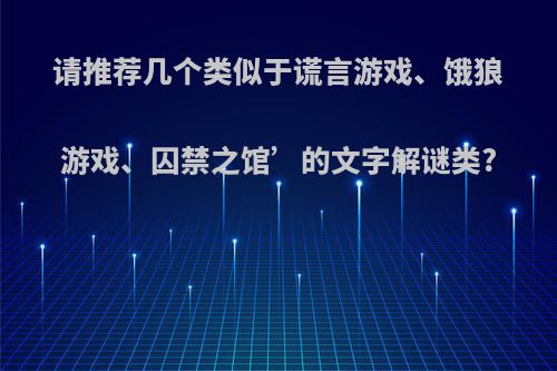 请推荐几个类似于谎言游戏、饿狼游戏、囚禁之馆’的文字解谜类?