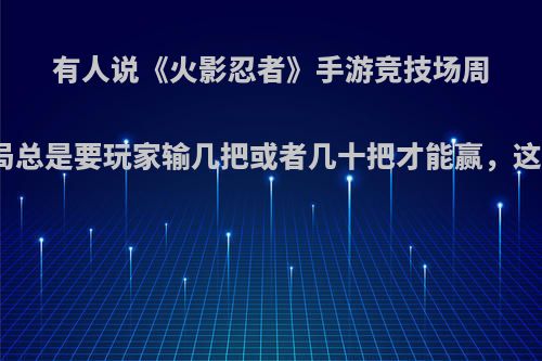 有人说《火影忍者》手游竞技场周胜最后一局总是要玩家输几把或者几十把才能赢，这是为什么?