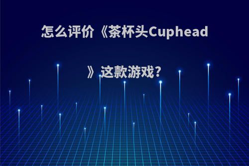 怎么评价《茶杯头Cuphead》这款游戏?