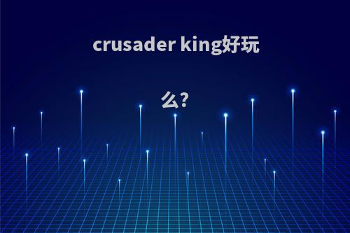 crusader king好玩么?