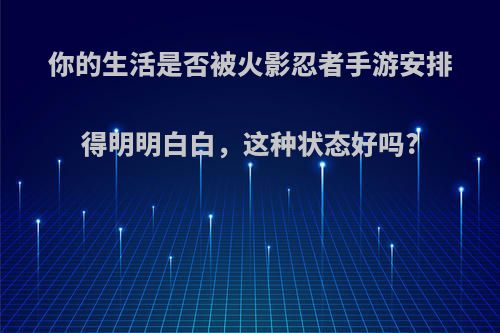 你的生活是否被火影忍者手游安排得明明白白，这种状态好吗?