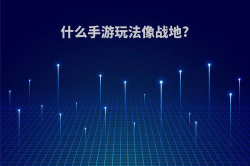 什么手游玩法像战地?