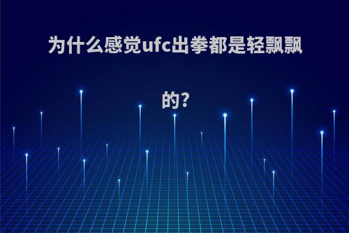 为什么感觉ufc出拳都是轻飘飘的?