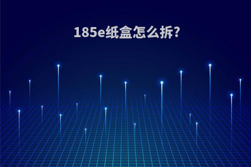 185e纸盒怎么拆?