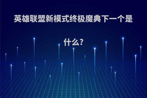 英雄联盟新模式终极魔典下一个是什么?