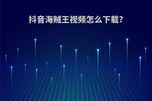 抖音海贼王视频怎么下载?