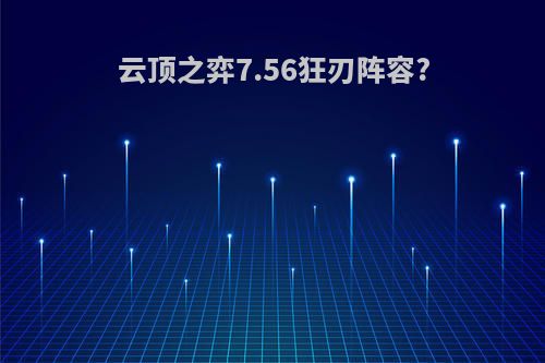 云顶之弈7.56狂刃阵容?