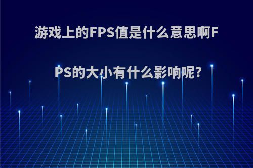 游戏上的FPS值是什么意思啊FPS的大小有什么影响呢?