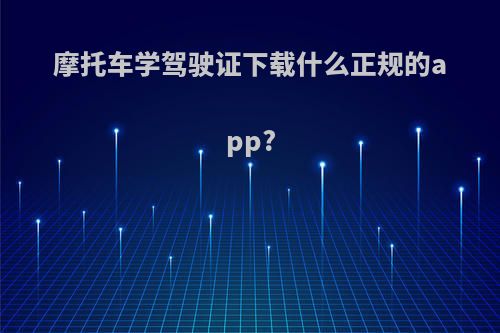 摩托车学驾驶证下载什么正规的app?