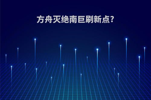 方舟灭绝南巨刷新点?