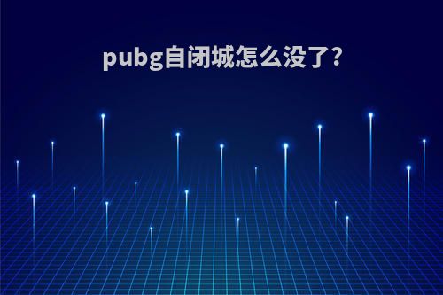 pubg自闭城怎么没了?