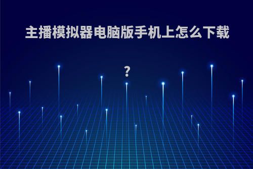 主播模拟器电脑版手机上怎么下载?