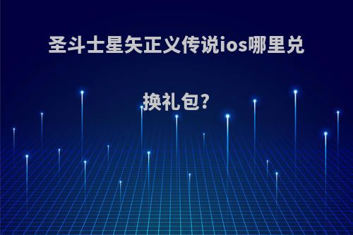 圣斗士星矢正义传说ios哪里兑换礼包?