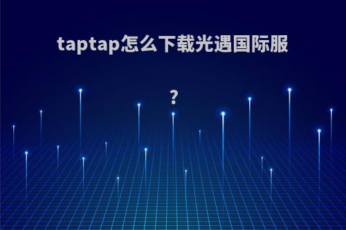 taptap怎么下载光遇国际服?