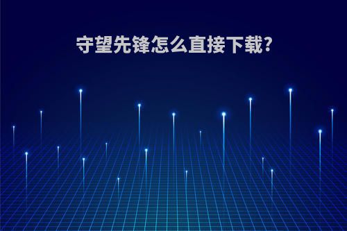 守望先锋怎么直接下载?