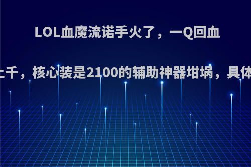 LOL血魔流诺手火了，一Q回血上千，核心装是2100的辅助神器坩埚，具体?