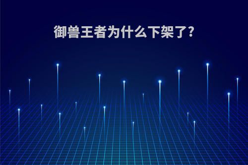 御兽王者为什么下架了?