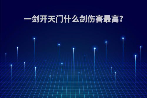 一剑开天门什么剑伤害最高?