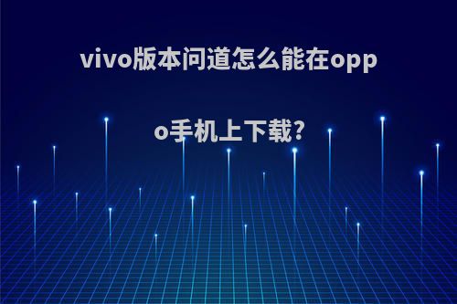 vivo版本问道怎么能在oppo手机上下载?