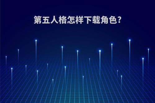 第五人格怎样下载角色?