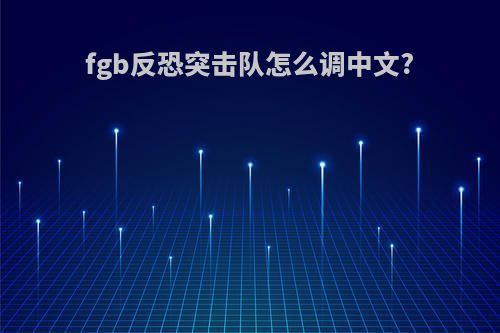 fgb反恐突击队怎么调中文?