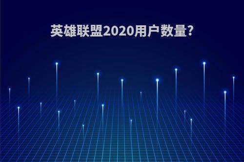 英雄联盟2020用户数量?