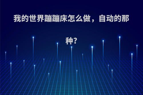 我的世界蹦蹦床怎么做，自动的那种?