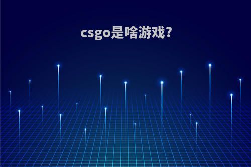 csgo是啥游戏?