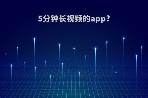 5分钟长视频的app?
