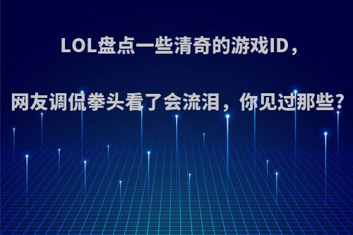 LOL盘点一些清奇的游戏ID，网友调侃拳头看了会流泪，你见过那些?