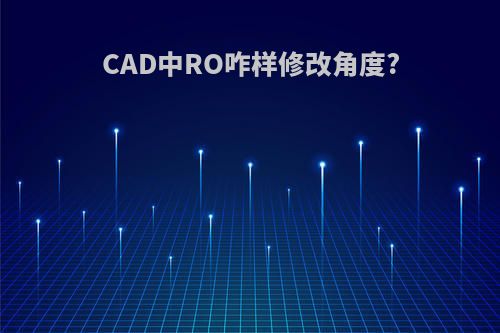 CAD中RO咋样修改角度?