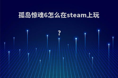 孤岛惊魂6怎么在steam上玩?