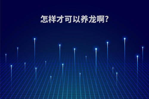 怎样才可以养龙啊?