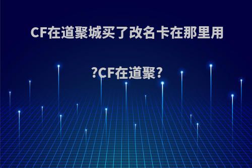 CF在道聚城买了改名卡在那里用?CF在道聚?