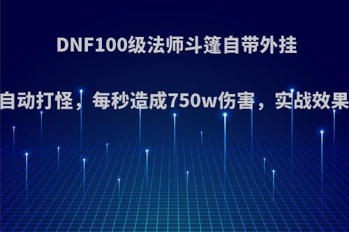 DNF100级法师斗篷自带外挂，全自动打怪，每秒造成750w伤害，实战效果怎样?