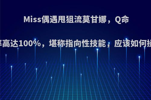 Miss偶遇甩狙流莫甘娜，Q命中率高达100%，堪称指向性技能，应该如何操作?