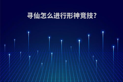 寻仙怎么进行形神竞技?