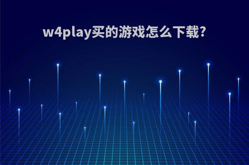 w4play买的游戏怎么下载?