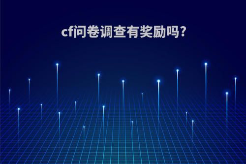 cf问卷调查有奖励吗?