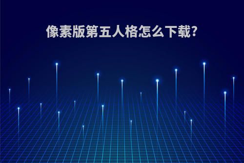 像素版第五人格怎么下载?