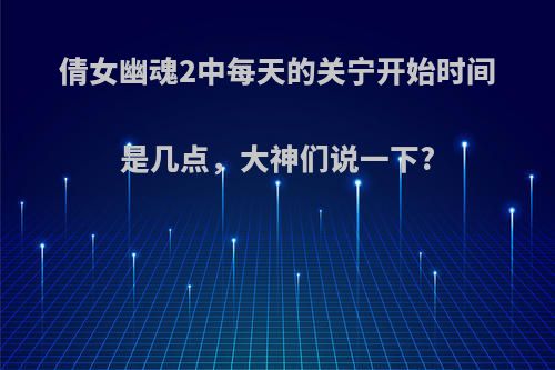 倩女幽魂2中每天的关宁开始时间是几点，大神们说一下?