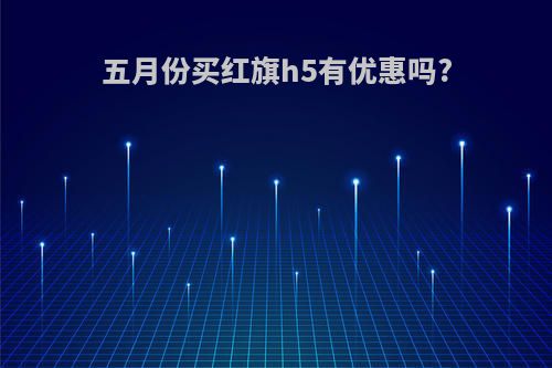 五月份买红旗h5有优惠吗?