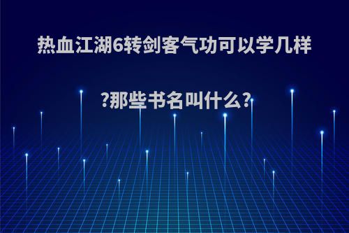 热血江湖6转剑客气功可以学几样?那些书名叫什么?