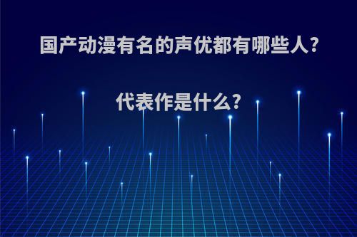 国产动漫有名的声优都有哪些人?代表作是什么?