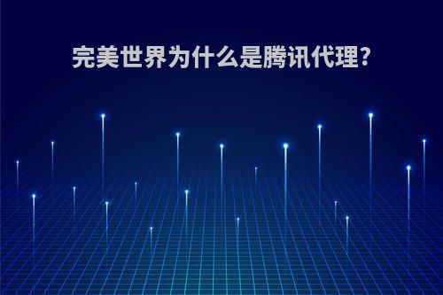 完美世界为什么是腾讯代理?